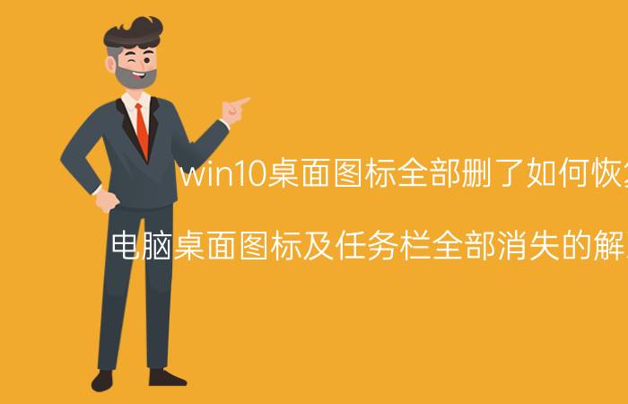 win10桌面图标全部删了如何恢复 电脑桌面图标及任务栏全部消失的解决办法？